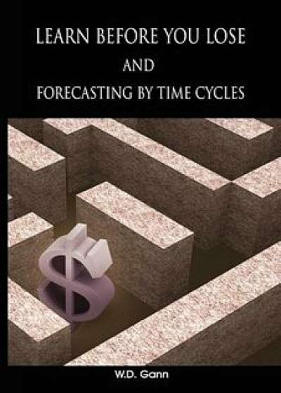 Learn Before You Lose and Forecasting by Time Cycles, Paperback/W. D. Gann