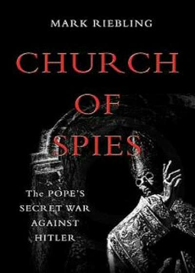 Church of Spies: The Pope's Secret War Against Hitler, Paperback/Mark Riebling