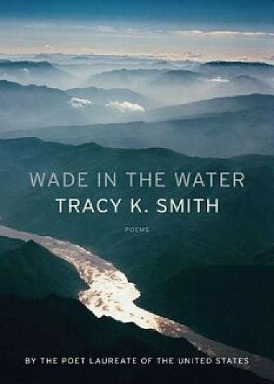 Wade in the Water: Poems, Hardcover/Tracy K. Smith