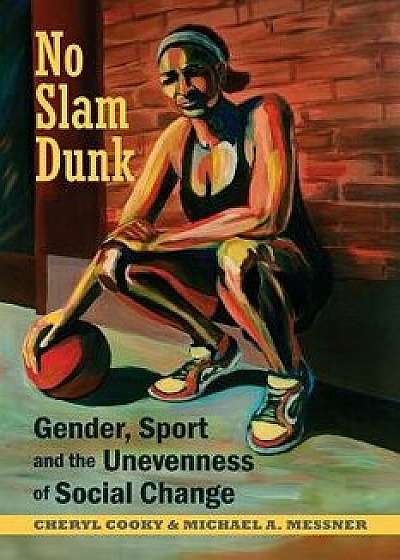 No Slam Dunk: Gender, Sport and the Unevenness of Social Change, Paperback/Cheryl Cooky