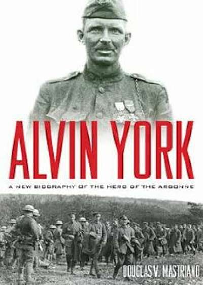 Alvin York: A New Biography of the Hero of the Argonne, Hardcover/Douglas V. Mastriano