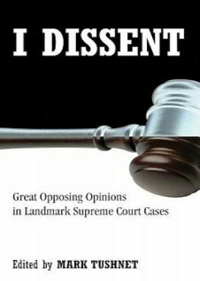 I Dissent: Great Opposing Opinions in Landmark Supreme Court Cases, Paperback/Mark Tushnet