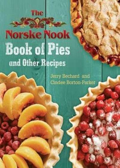 The Norske Nook Book of Pies and Other Recipes, Hardcover/Jerry Bechard