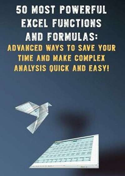 50 Most Powerful Excel Functions and Formulas: Advanced Ways to Save Your Time and Make Complex Analysis Quick and Easy!, Paperback/Andrei Besedin