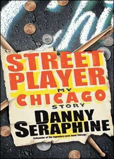 Street Player: My Chicago Story, Paperback/Danny Seraphine