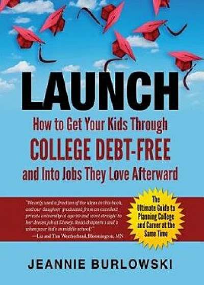 Launch: How to Get Your Kids Through College Debt-Free and Into Jobs They Love Afterward, Paperback/Jeannie Burlowski