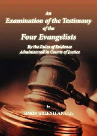 An Examination of the Testimony of the Four Evangelists by the Rules of Evidence Administered in Courts of Justice, Paperback/Simon Greenleaf