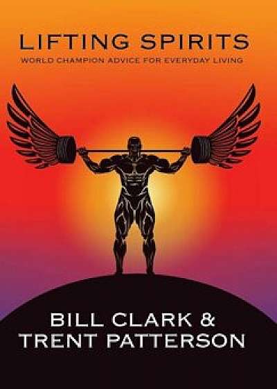 Lifting Spirits: World Champion Advice for Everyday Living, Hardcover/Bill Clark