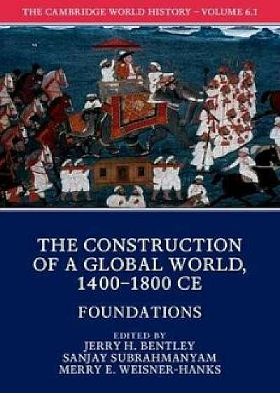 The Cambridge World History, Volume 6: The Construction of a Global World, 1400-1800 CE, Part 1, Foundations, Paperback/Jerry H. Bentley
