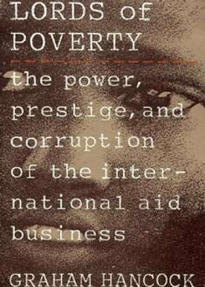 The Lords of Poverty: The Power, Prestige, and Corruption of the International Aid Business, Paperback/Graham Hancock