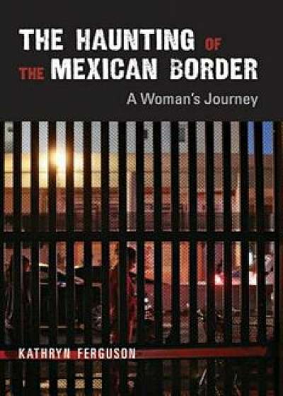 The Haunting of the Mexican Border: A Woman's Journey, Paperback/Kathryn Ferguson