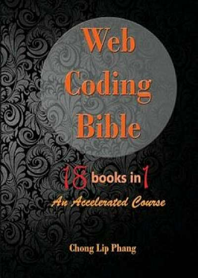 Web Coding Bible (18 Books in 1 -- Html, Css, Javascript, Php, Sql, XML, Svg, Canvas, Webgl, Java Applet, Actionscript, Htaccess, Jquery, Wordpress, S, Paperback/Chong Lip Phang