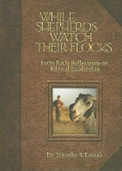 While Shepherds Watch Their Flocks: Forty Daily Reflections on Biblical Leadership, Paperback/Timothy S. Laniak