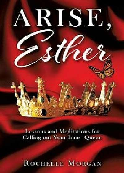 Arise, Esther: Lessons and Meditations for Calling Out Your Inner Queen, Paperback/Rochelle Morgan