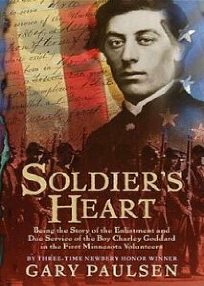 Soldier's Heart: Being the Story of the Enlistment and Due Service of the Boy Charley Goddard in the First Minnesota Volunteers, Paperback/Gary Paulsen