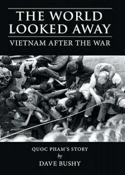 The World Looked Away: Vietnam After the War, Hardcover/Dave Bushy