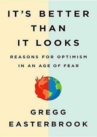 It's Better Than It Looks: Reasons for Optimism in an Age of Fear, Hardcover/Gregg Easterbrook