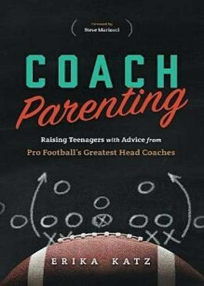 Coach Parenting: Raising Teenagers with Advice from Pro Football's Greatest Head Coaches, Paperback/Erika Katz