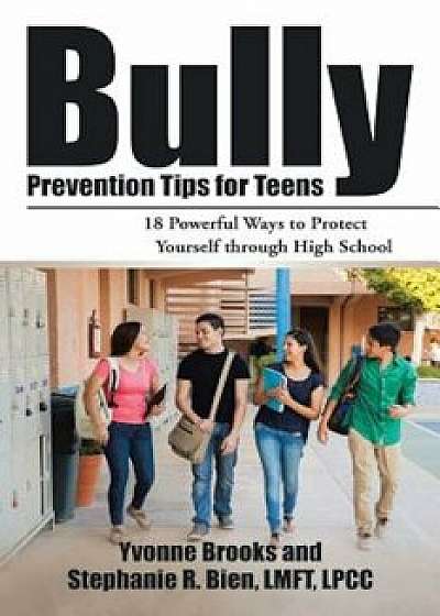 Bully Prevention Tips for Teens: 18 Powerful Ways to Protect Yourself Through High School, Paperback/Yvonne Brooks