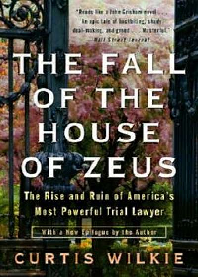 The Fall of the House of Zeus: The Rise and Ruin of America's Most Powerful Trial Lawyer, Paperback/Curtis Wilkie