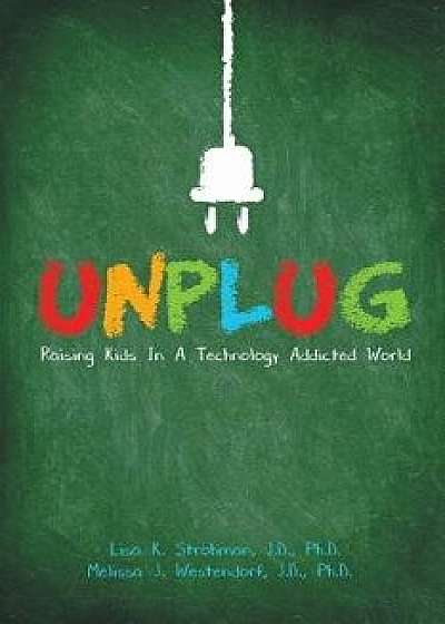 Unplug: Raising Kids in a Technology Addicted World, Paperback/J. D. Ph. D., Lisa K. Strohman