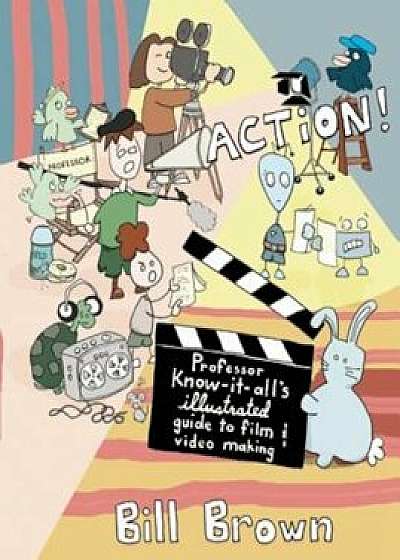 Action!: Professor Know-It-All's Illustrated Guide to Film & Video Making, Paperback/Bill Brown