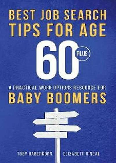 Best Job Search Tips for Age 60-Plus: A Practical Work Options Resource for Baby Boomers, Paperback/Toby Haberkorn