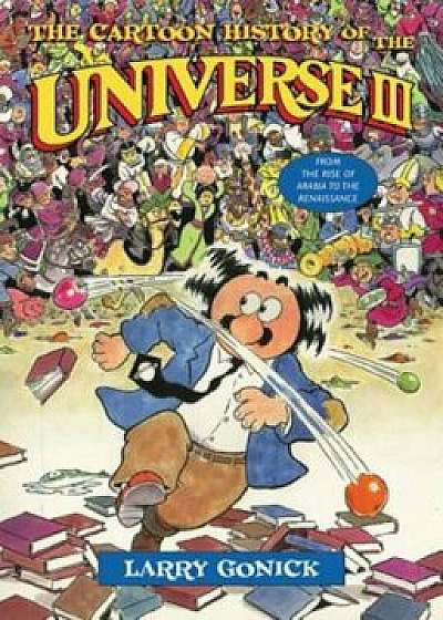 The Cartoon History of the Universe III: From the Rise of Arabia to the Renaissance, Paperback/Larry Gonick