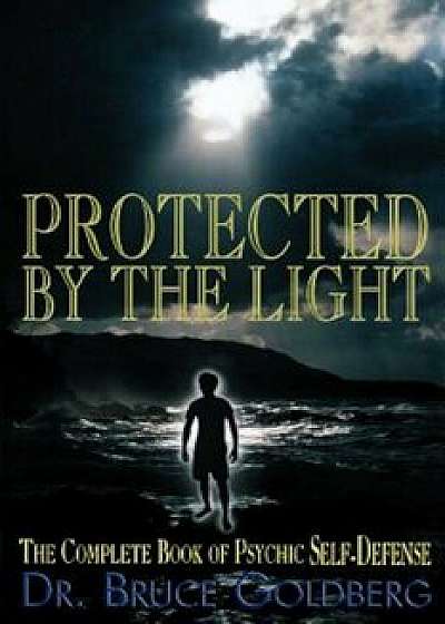 Protected by the Light: The Complete Book of Psychic Self-Defense, Paperback/Bruce Goldberg