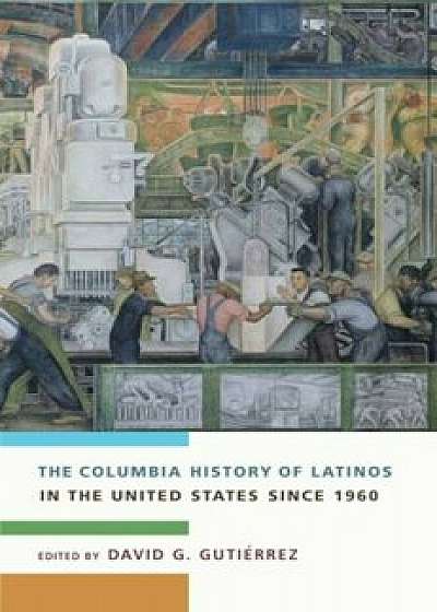 The Columbia History of Latinos in the United States Since 1960, Paperback/David Gutierrez