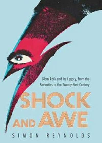 Shock and Awe: Glam Rock and Its Legacy, from the Seventies to the Twenty-First Century, Paperback/Simon Reynolds