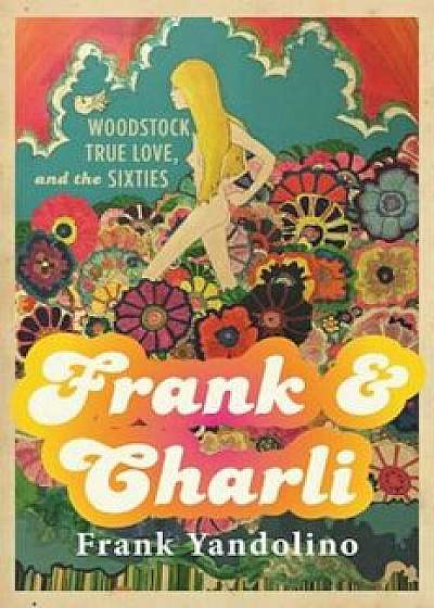Frank & Charli: Woodstock, True Love, and the Sixties, Hardcover/Frank Yandolino