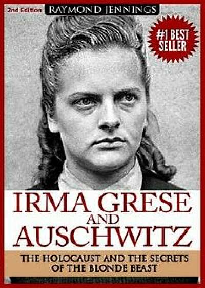 Irma Grese & Auschwitz: Holocaust and the Secrets of the the Blonde Beast, Paperback/Raymond Jennings