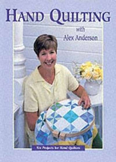 Hand Quilting with Alex Anderson: Six Projects for First-Time Hand Quilters - Print on Demand Edition, Paperback/Alex Anderson