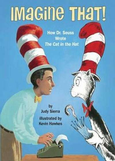 Imagine That!: How Dr. Seuss Wrote the Cat in the Hat, Hardcover/Judy Sierra
