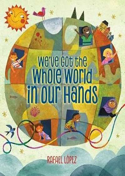 We've Got the Whole World in Our Hands, Hardcover/Rafael Lopez