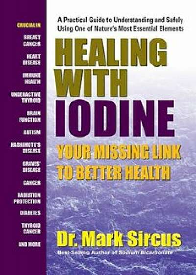 Healing with Iodine: Your Missing Link to Better Health, Paperback/Mark Sircus