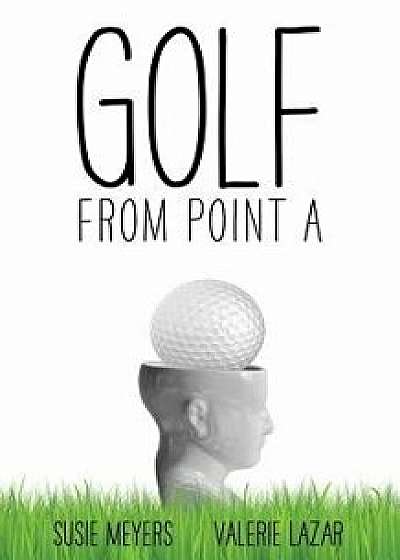 Golf from Point a, Paperback/Susie Meyers