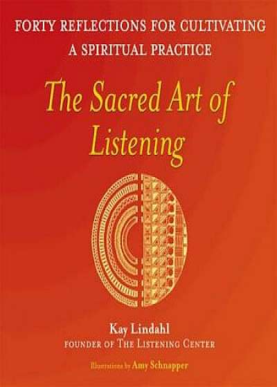 The Sacred Art of Listening: Forty Reflections for Cultivating a Spiritual Practice, Paperback/Kay Lindahl