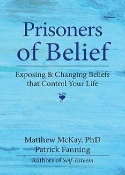 Prisoners of Belief: Exposing and Changing Beliefs That Control Your Life, Paperback/Patrick Fanning