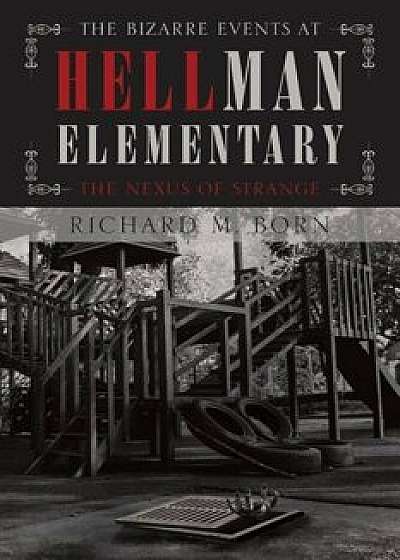 The Bizarre Events at Hellman Elementary: The Nexus of Strange, Paperback/Richard M. Born
