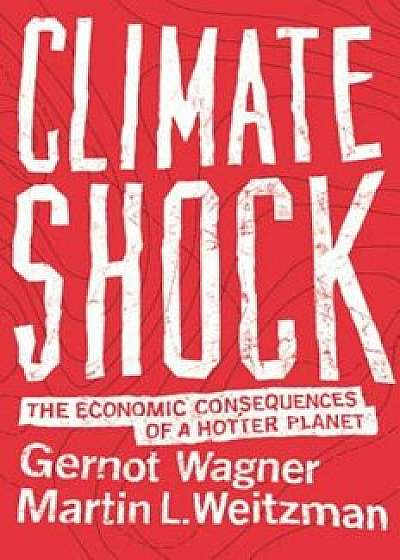 Climate Shock: The Economic Consequences of a Hotter Planet, Paperback/Gernot Wagner