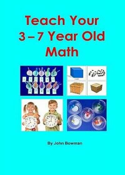Teach Your 3-7 Year Old Math, Paperback/MR John Bowman