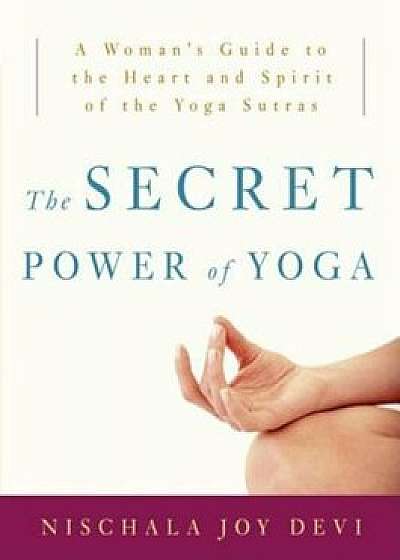 The Secret Power of Yoga: A Woman's Guide to the Heart and Spirit of the Yoga Sutras, Paperback/Nischala Joy Devi