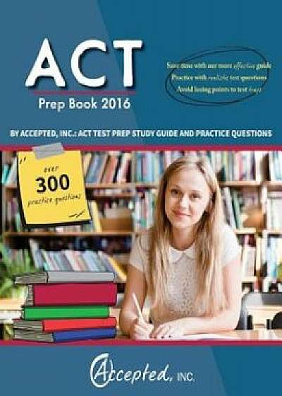 ACT Prep Book 2016 by Accepted Inc.: ACT Test Prep Study Guide and Practice Questions, Paperback/Act Test Prep Team