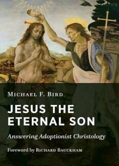 Jesus the Eternal Son: Answering Adoptionist Christology, Paperback/Michael F. Bird