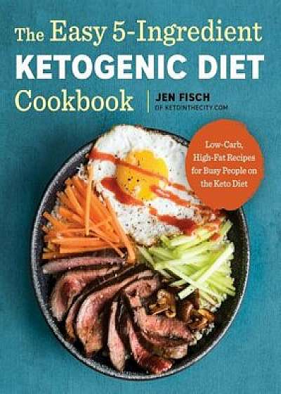 The Easy 5-Ingredient Ketogenic Diet Cookbook: Low-Carb, High-Fat Recipes for Busy People on the Keto Diet, Paperback/Jen Fisch