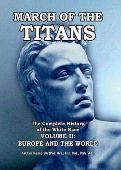 March of the Titans: The Complete History of the White Race: Volume II: Europe and the World, Paperback/Arthur Kemp