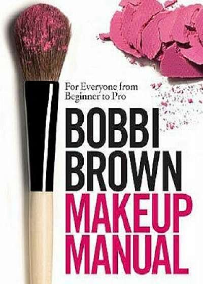 Bobbi Brown Makeup Manual: For Everyone from Beginner to Pro/Bobbi Brown