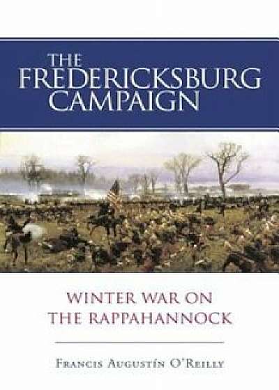 The Fredericksburg Campaign: Winter War on the Rappahannock, Paperback/Francis Augustin O'Reilly